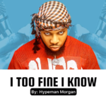 Hypeman Morgan Fah – I Too Fine I Know Hypeman Morgan Fah - I Too Fine I Know